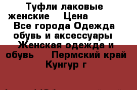 Туфли лаковые, женские. › Цена ­ 2 800 - Все города Одежда, обувь и аксессуары » Женская одежда и обувь   . Пермский край,Кунгур г.